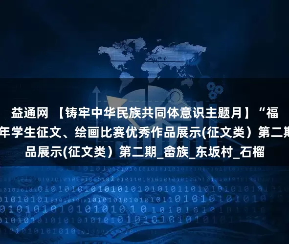 益通网 【铸牢中华民族共同体意识主题月】“福籽同心爱中华”青少年学生征文、绘画比赛优秀作品展示(征文类）第二期_畲族_东坂村_石榴