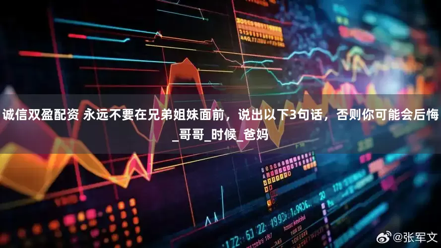 诚信双盈配资 永远不要在兄弟姐妹面前，说出以下3句话，否则你可能会后悔_哥哥_时候_爸妈