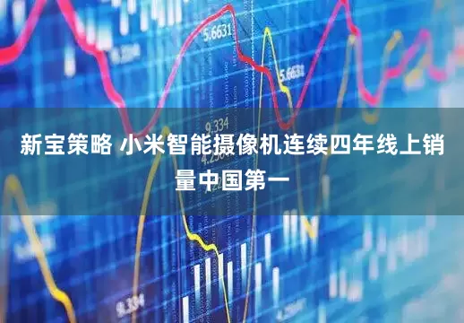 新宝策略 小米智能摄像机连续四年线上销量中国第一
