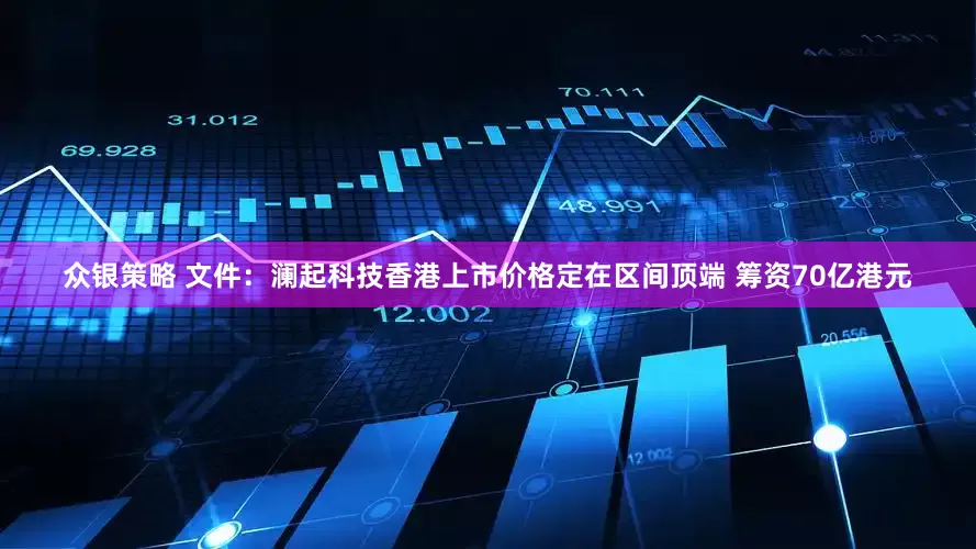 众银策略 文件：澜起科技香港上市价格定在区间顶端 筹资70亿港元