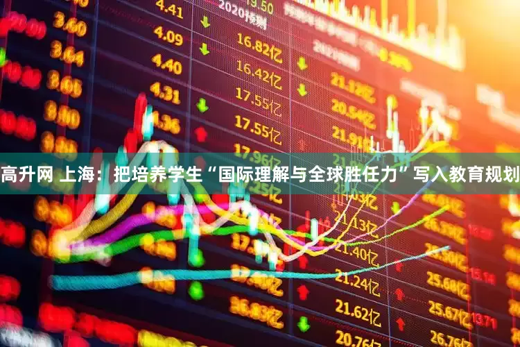 高升网 上海：把培养学生“国际理解与全球胜任力”写入教育规划