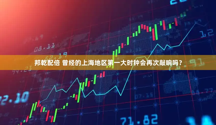 邦乾配倍 曾经的上海地区第一大时钟会再次敲响吗？