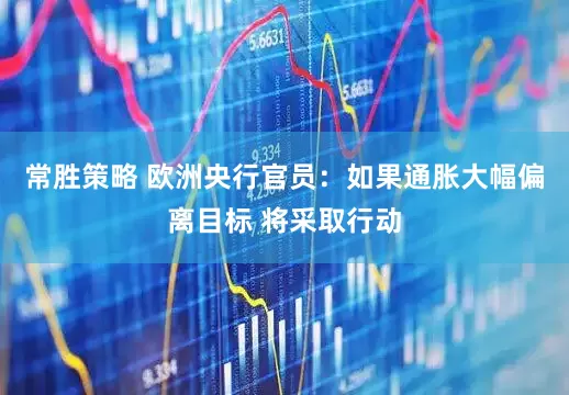 常胜策略 欧洲央行官员：如果通胀大幅偏离目标 将采取行动