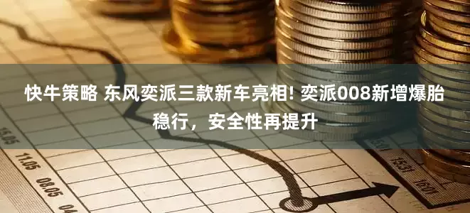 快牛策略 东风奕派三款新车亮相! 奕派008新增爆胎稳行，安全性再提升