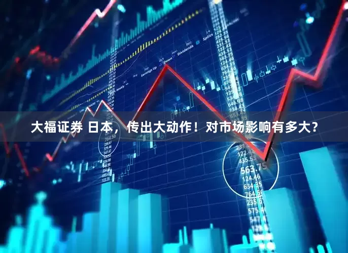 大福证券 日本，传出大动作！对市场影响有多大？