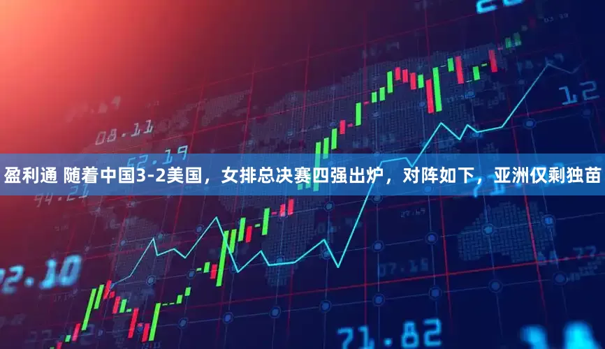 盈利通 随着中国3-2美国，女排总决赛四强出炉，对阵如下，亚洲仅剩独苗