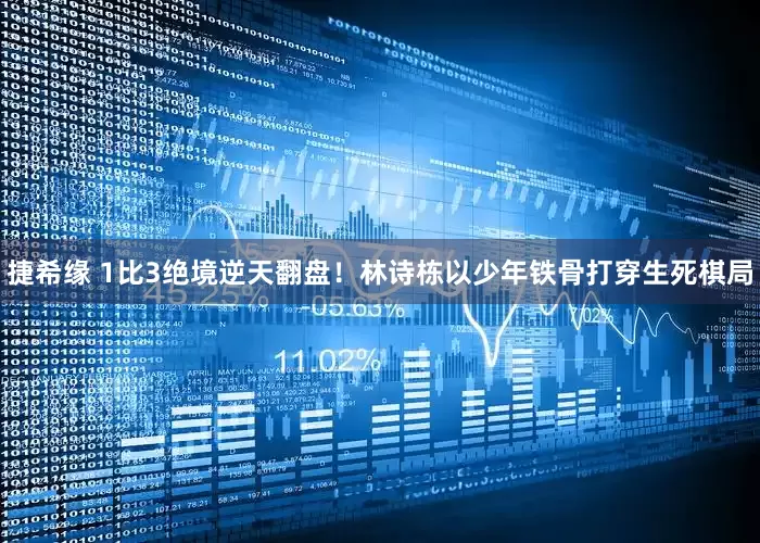 捷希缘 1比3绝境逆天翻盘！林诗栋以少年铁骨打穿生死棋局